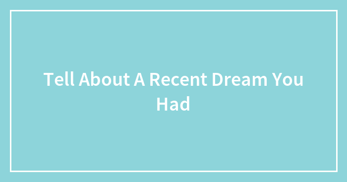Tell About A Recent Dream You Had