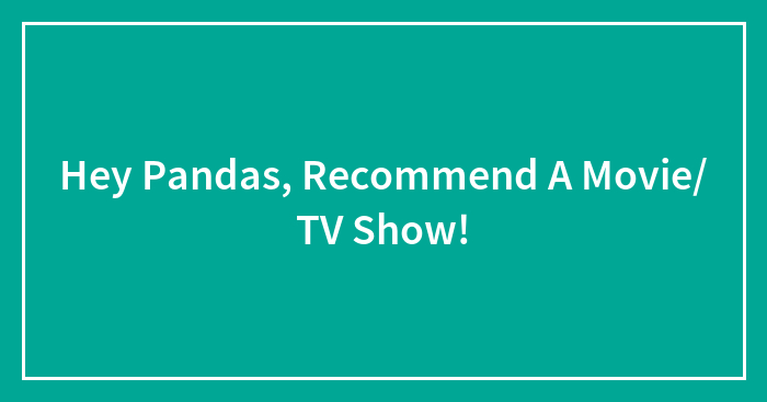 Hey Pandas, Recommend A Movie/ TV Show!