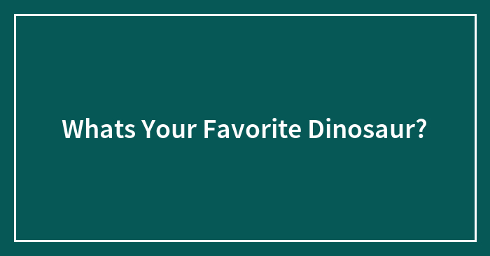Whats Your Favorite Dinosaur?