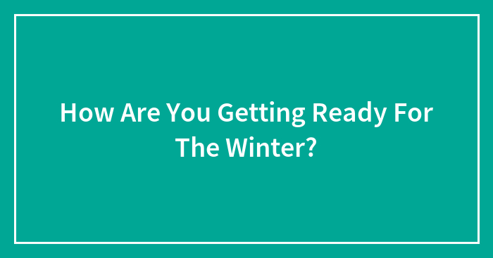 How Are You Getting Ready For The Winter?