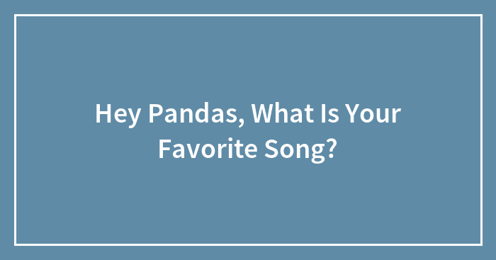 Hey Pandas, What Is Your Favorite Song?