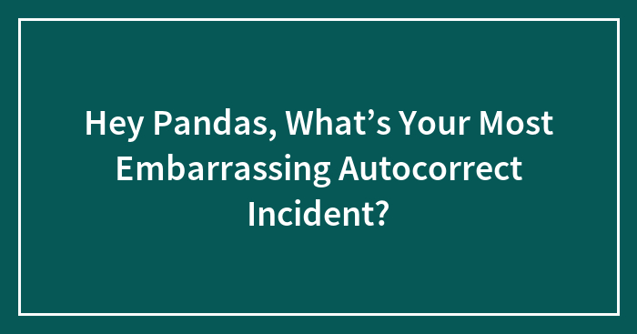 Hey Pandas, What’s Your Most Embarrassing Autocorrect Incident? (Closed)