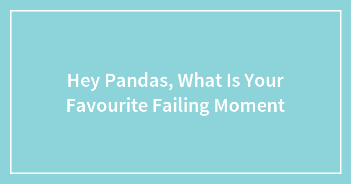 Hey Pandas, What Is Your Favourite Failing Moment