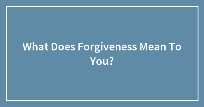 What Does Forgiveness Mean To You?