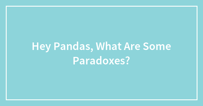 Hey Pandas, What Are Some Paradoxes? (Closed)