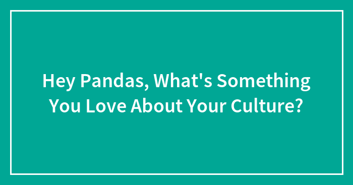 Hey Pandas, What’s Something You Love About Your Culture?