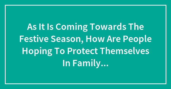 As It Is Coming Towards The Festive Season, How Are People Hoping To Protect Themselves In Family Conversations?