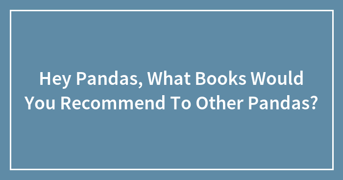 Hey Pandas, What Books Would You Recommend To Other Pandas?