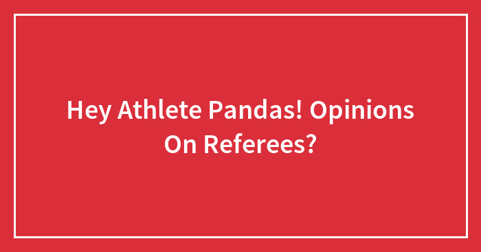 Hey Athlete Pandas! Opinions On Referees?