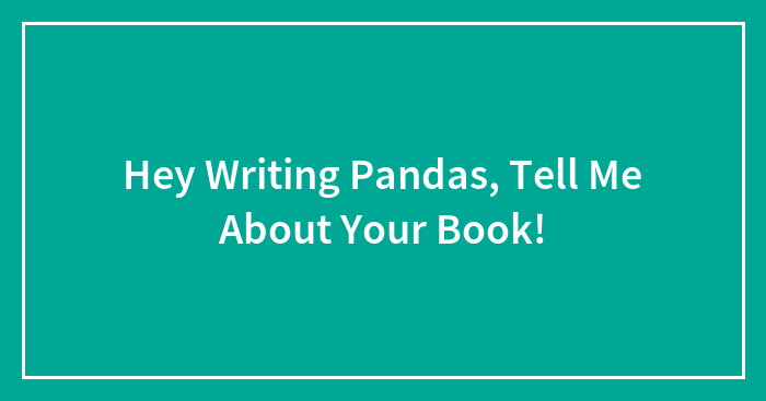 Hey Writing Pandas, Tell Me About Your Book!
