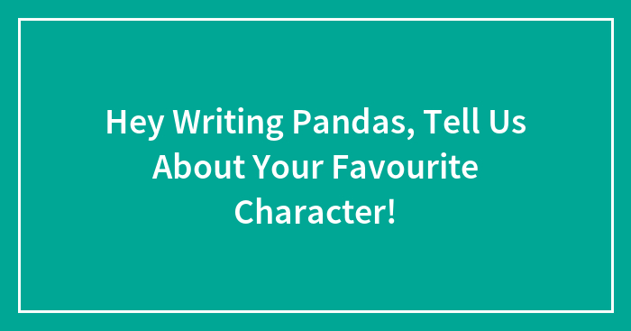 Hey Writing Pandas, Tell Us About Your Favourite Character!
