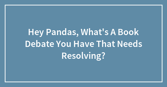 Hey Pandas, What’s A Book Debate You Have That Needs Resolving? (Closed)
