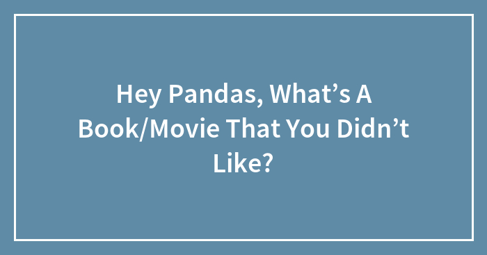 Hey Pandas, What’s A Book/Movie That You Didn’t Like?