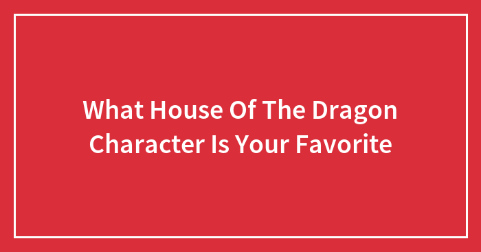 What House Of The Dragon Character Is Your Favorite
