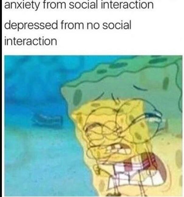 SpongeBob meme illustrating social anxiety and depression from interactions or lack thereof.