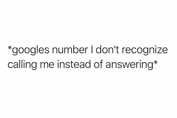 Text meme about social anxiety: "Googles number I don't recognize instead of answering."