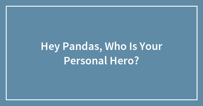Hey Pandas, Who Is Your Personal Hero?