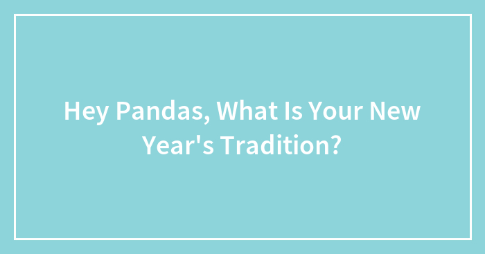 Hey Pandas, What Is Your New Year’s Tradition? (Closed)
