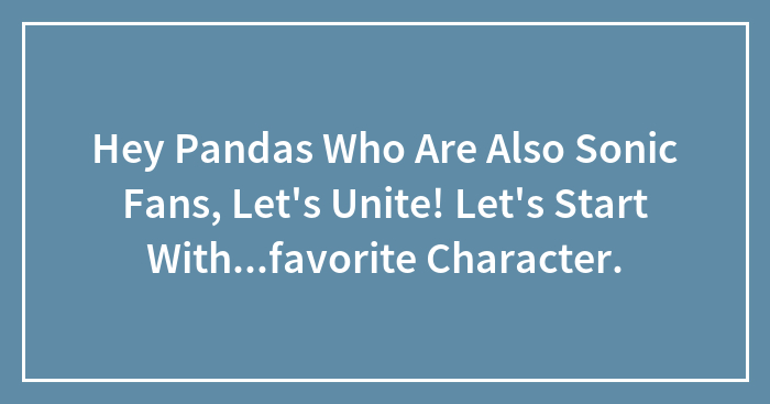Hey Pandas Who Are Also Sonic Fans, Let’s Unite! Let’s Start With…favorite Character.