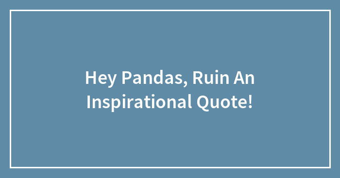 Hey Pandas, Ruin An Inspirational Quote!