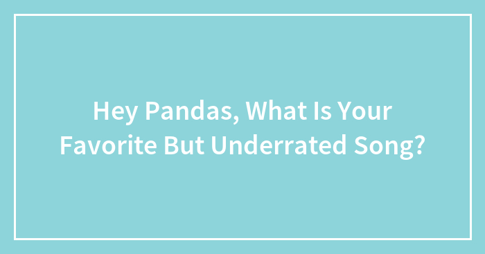 Hey Pandas, What Is Your Favorite But Underrated Song? (Closed)