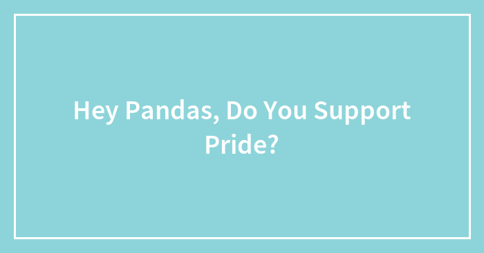 Hey Pandas, Do You Support Pride? (Closed)