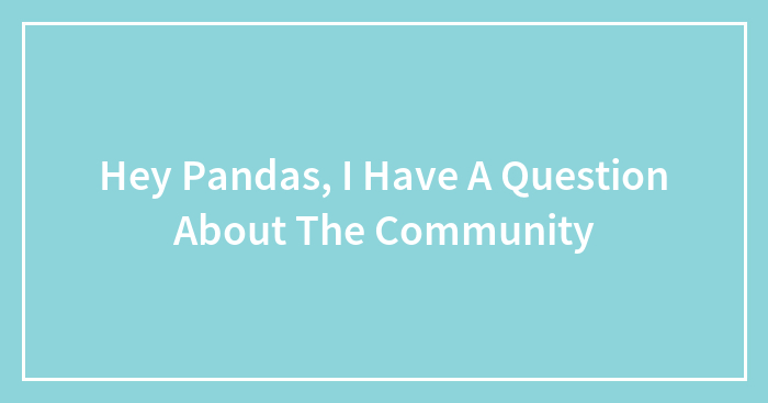 Hey Pandas, I Have A Question About The Community