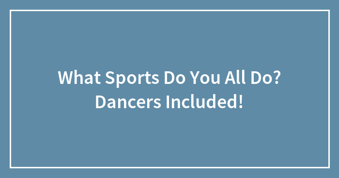 What Sports Do You All Do? Dancers Included!