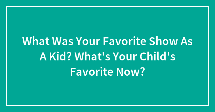 What Was Your Favorite Show As A Kid? What’s Your Child’s Favorite Now?