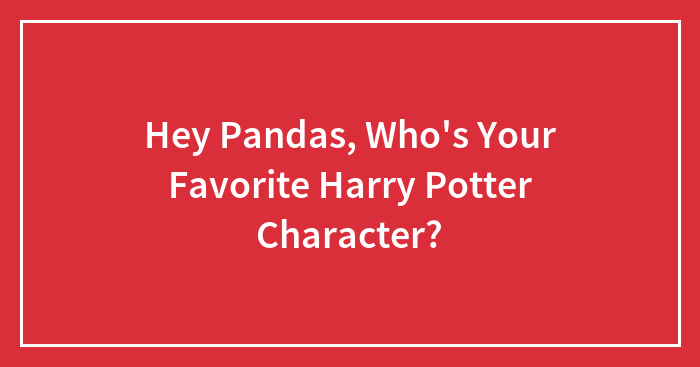Hey Pandas, Who’s Your Favorite Harry Potter Character?