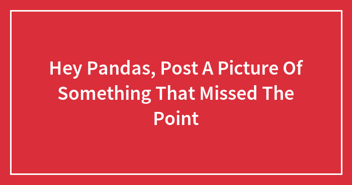 Hey Pandas, Post A Picture Of Something That Missed The Point
