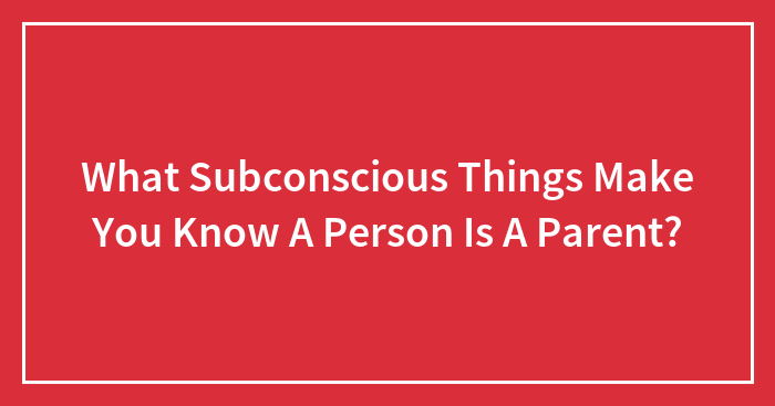 What Subconscious Things Make You Know A Person Is A Parent?
