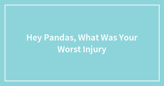 Hey Pandas, What Was Your Worst Injury