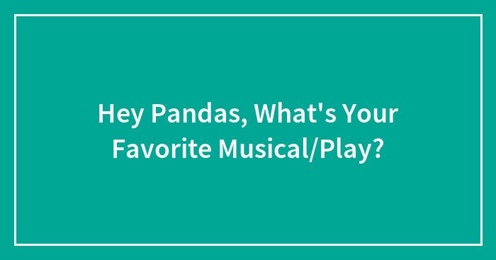 Hey Pandas, What’s Your Favorite Musical/Play?