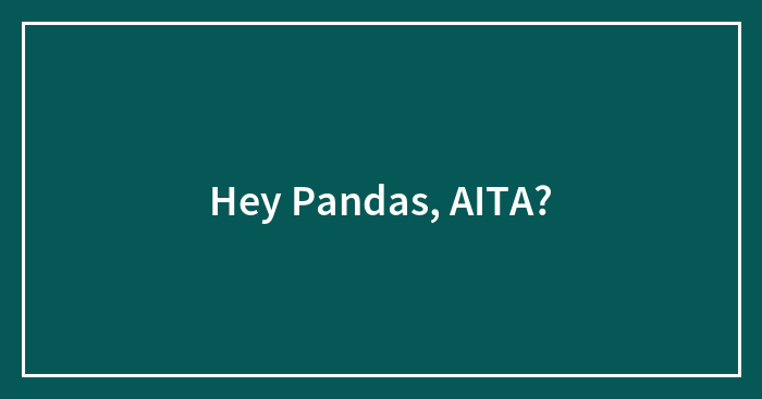 Hey Pandas, AITA? (Closed)