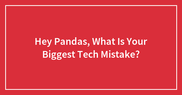Hey Pandas, What Is Your Biggest Tech Mistake?