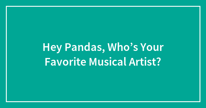 Hey Pandas, Who’s Your Favorite Musical Artist?