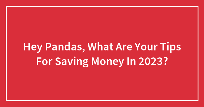Hey Pandas, What Are Your Tips For Saving Money In 2023?