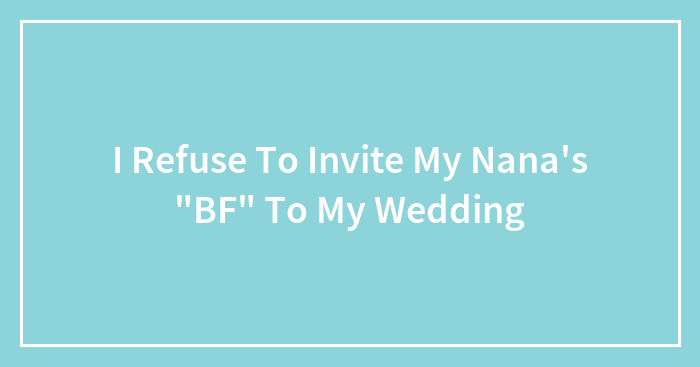 I Refuse To Invite My Nana’s “BF” To My Wedding
