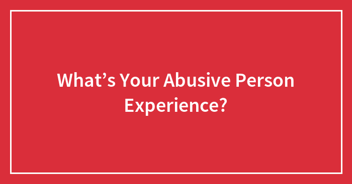 What’s Your Abusive Person Experience?