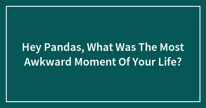 What Was The Most Awkward Moment Of Your Life?