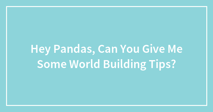 Hey Pandas, Can You Give Me Some World Building Tips?