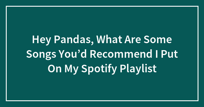 Hey Pandas, What Are Some Songs You’d Recommend I Put On My Spotify Playlist
