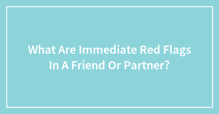 What Are Immediate Red Flags In A Friend Or Partner?