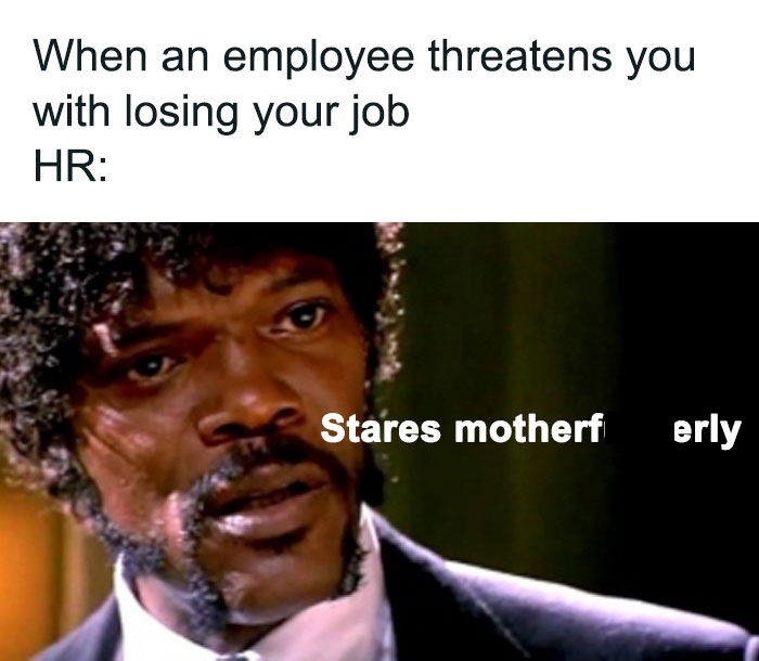 Typical HR meme with a serious man staring, captioned humorously about job threats.