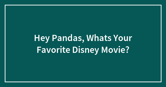 Hey Pandas, Whats Your Favorite Disney Movie?