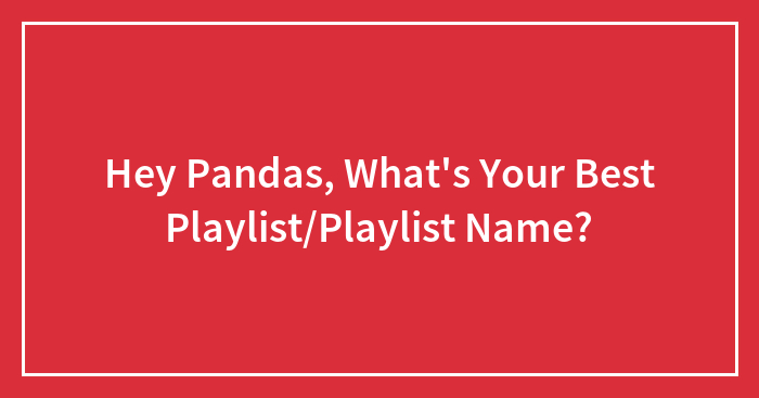 Hey Pandas, What’s Your Best Playlist/Playlist Name?
