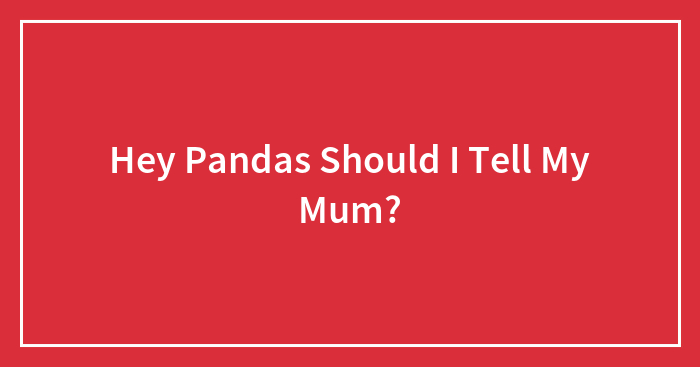 Hey Pandas Should I Tell My Mum?