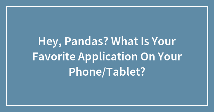 Hey, Pandas? What Is Your Favorite Application On Your Phone/Tablet? (Closed)