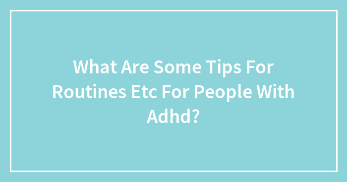 What Are Some Tips For Routines Etc For People With Adhd?